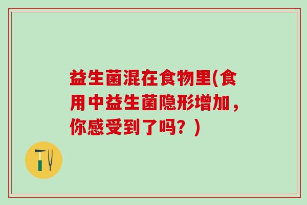 益生菌混在食物里(食用中益生菌隐形增加，你感受到了吗？)