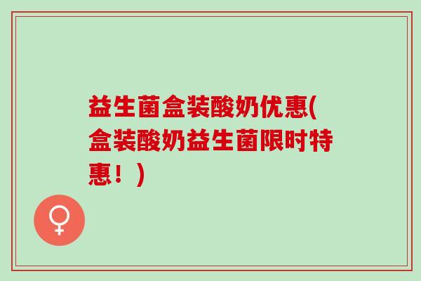 益生菌盒装酸奶优惠(盒装酸奶益生菌限时特惠！)