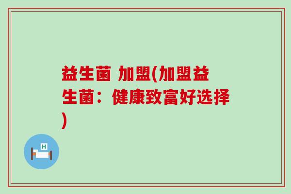 益生菌 加盟(加盟益生菌：健康致富好选择)