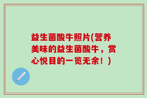 益生菌酸牛照片(营养美味的益生菌酸牛,赏心悦目的一览无余!) 益生菌酸牛照片(营养美味的益生菌酸牛,赏心悦目的一览无余!)
