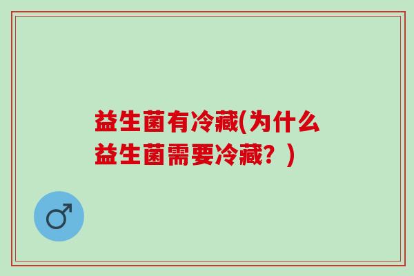 益生菌有冷藏(为什么益生菌需要冷藏？)