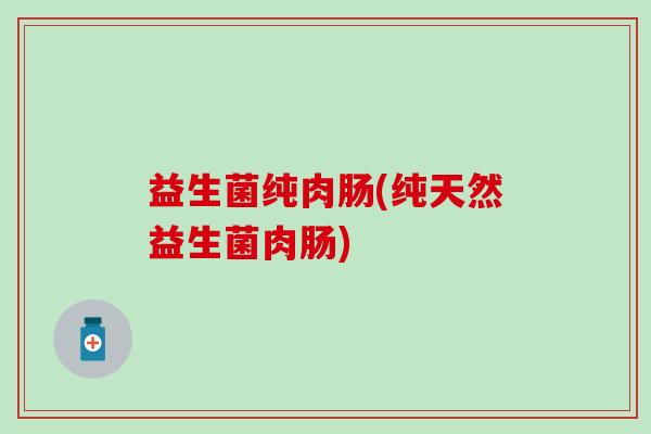 益生菌纯肉肠(纯天然益生菌肉肠)