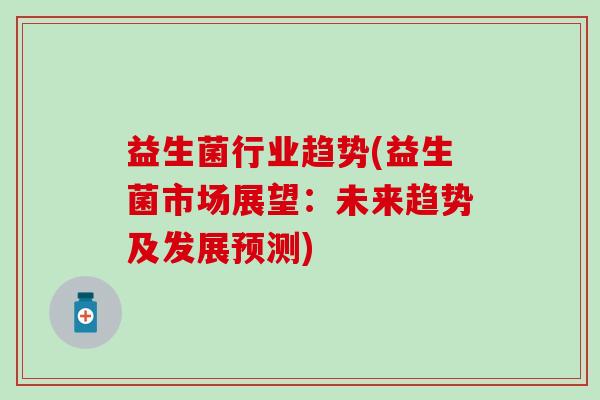 益生菌行业趋势(益生菌市场展望：未来趋势及发展预测)