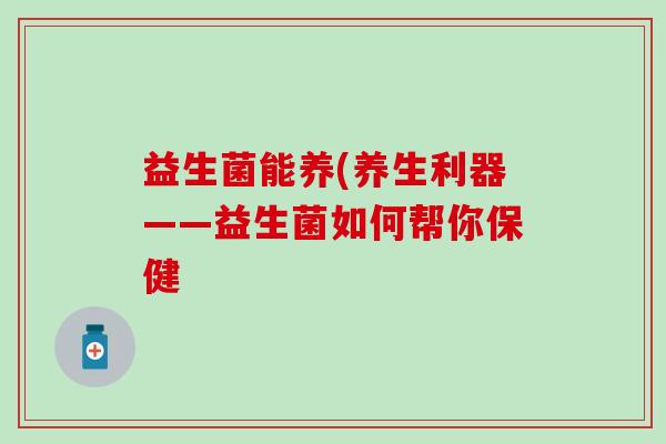 益生菌能养(养生利器——益生菌如何帮你保健