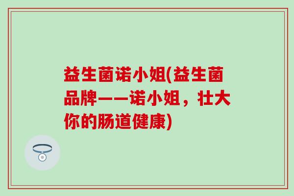 益生菌诺小姐(益生菌品牌——诺小姐，壮大你的肠道健康)