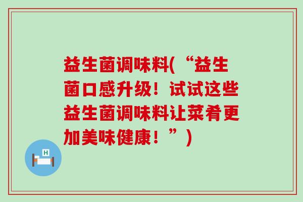益生菌调味料(“益生菌口感升级！试试这些益生菌调味料让菜肴更加美味健康！”)