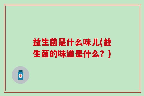 益生菌是什么味儿(益生菌的味道是什么？)