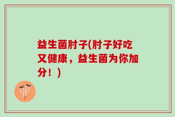 益生菌肘子(肘子好吃又健康，益生菌为你加分！)