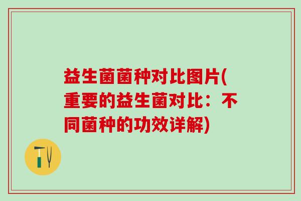 益生菌菌种对比图片(重要的益生菌对比：不同菌种的功效详解)
