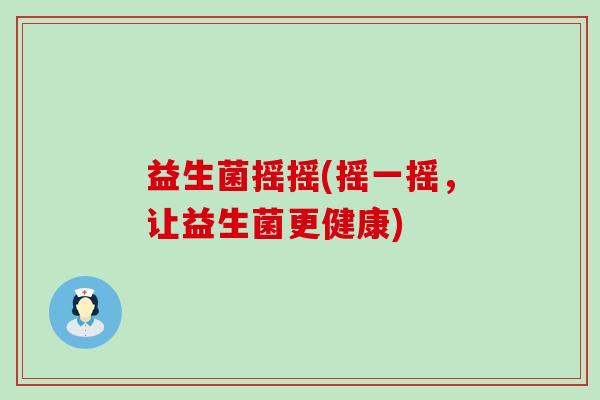 益生菌摇摇(摇一摇，让益生菌更健康)