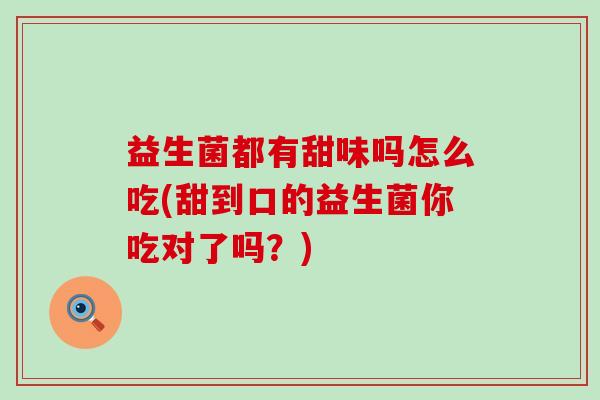 益生菌都有甜味吗怎么吃(甜到口的益生菌你吃对了吗？)