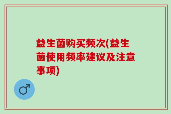 益生菌购买频次(益生菌使用频率建议及注意事项)