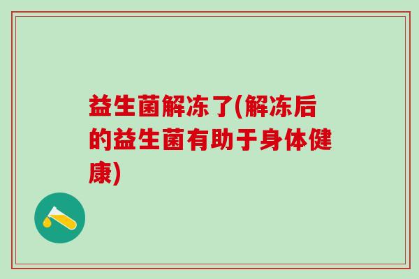 益生菌解冻了(解冻后的益生菌有助于身体健康)