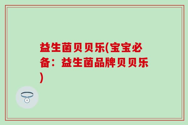益生菌贝贝乐(宝宝必备：益生菌品牌贝贝乐)