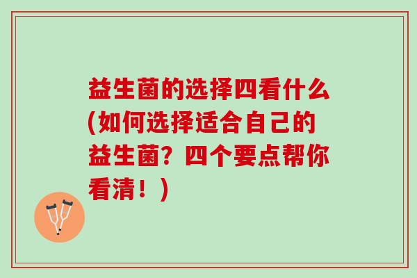 益生菌的选择四看什么(如何选择适合自己的益生菌？四个要点帮你看清！)