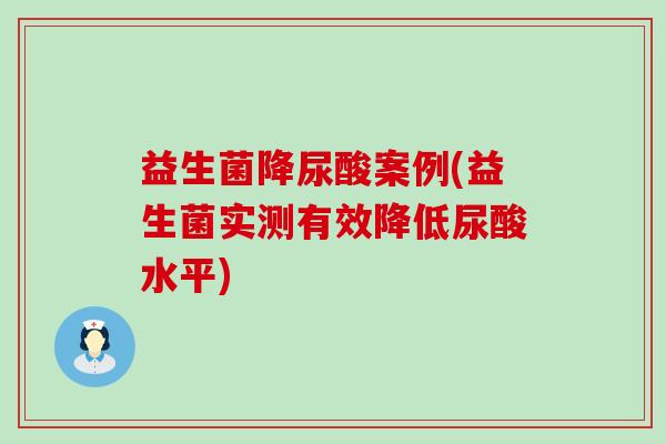 益生菌降尿酸案例(益生菌实测有效降低尿酸水平)