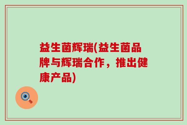 益生菌辉瑞(益生菌品牌与辉瑞合作，推出健康产品)