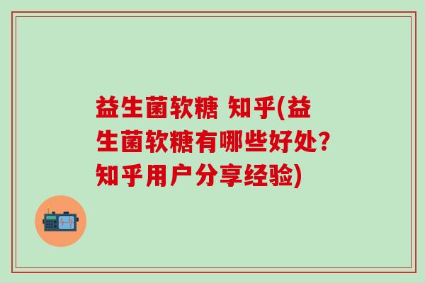 益生菌软糖 知乎(益生菌软糖有哪些好处？知乎用户分享经验)