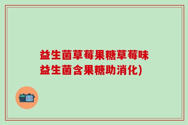 益生菌草莓果糖草莓味益生菌含果糖助消化)