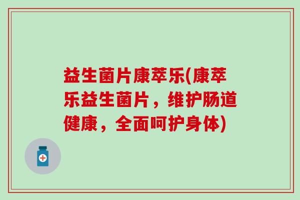 益生菌片康萃乐(康萃乐益生菌片,维护肠道健康,全面呵护身体) 益生菌片康萃乐(康萃乐益生菌片,维护肠道健康,全面呵护身体)