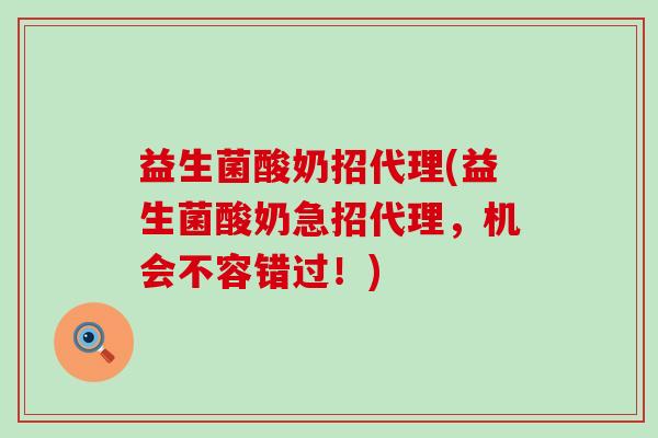 益生菌酸奶招代理(益生菌酸奶急招代理，机会不容错过！)