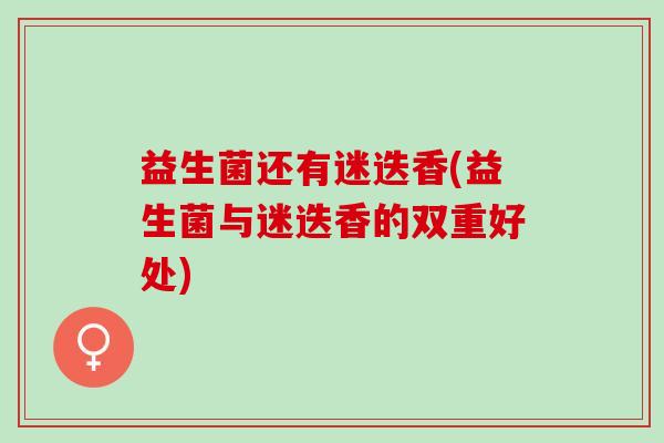 益生菌还有迷迭香(益生菌与迷迭香的双重好处)