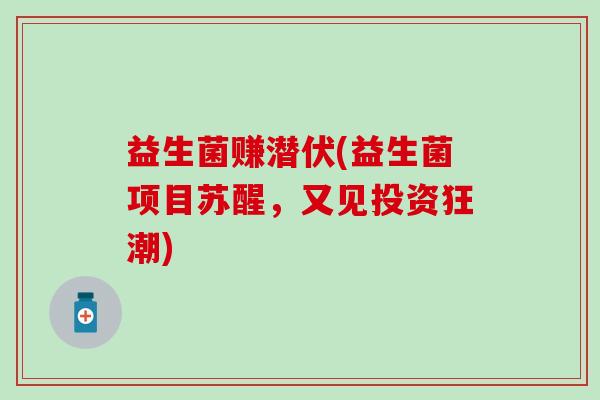 益生菌赚潜伏(益生菌项目苏醒，又见投资狂潮)