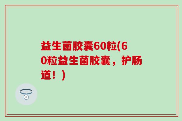 益生菌胶囊60粒(60粒益生菌胶囊,护肠道!) 益生菌胶囊60粒(60粒益生菌胶囊,护肠道!)