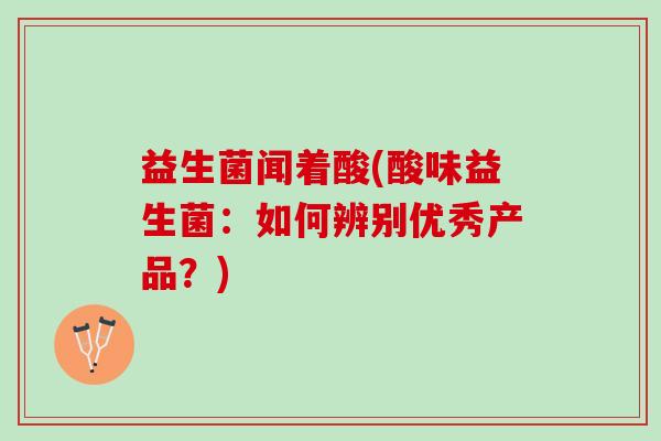 益生菌闻着酸(酸味益生菌：如何辨别优秀产品？)