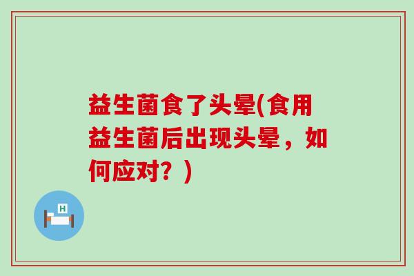 益生菌食了头晕(食用益生菌后出现头晕,如何应对?) 益生菌食了头晕(食用益生菌后出现头晕,如何应对?)