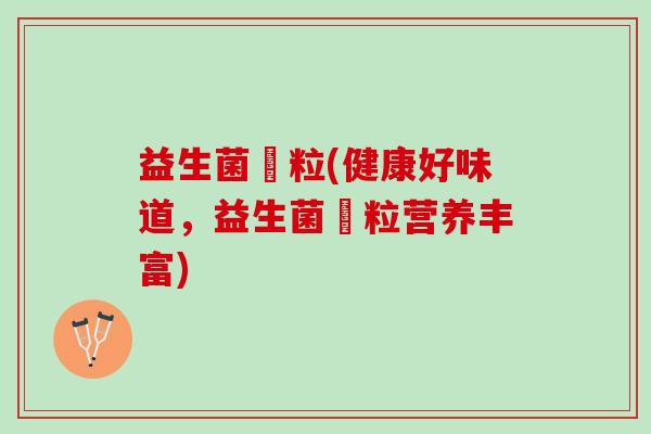 益生菌粿粒(健康好味道，益生菌粿粒营养丰富)