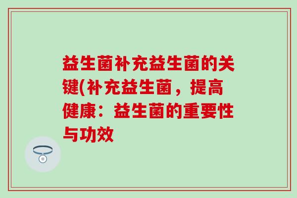 益生菌补充益生菌的关键(补充益生菌，提高健康：益生菌的重要性与功效