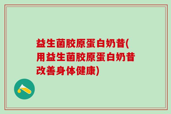 益生菌胶原蛋白奶昔(用益生菌胶原蛋白奶昔改善身体健康)