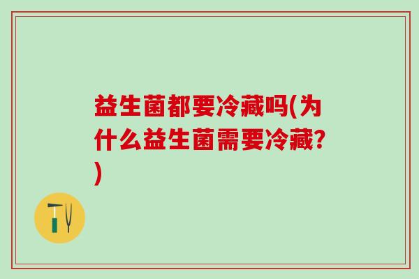 益生菌都要冷藏吗(为什么益生菌需要冷藏？)