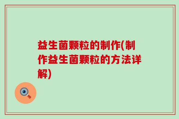 益生菌颗粒的制作(制作益生菌颗粒的方法详解) 益生菌颗粒的制作(制作益生菌颗粒的方法详解)