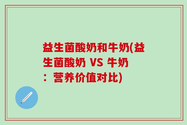 益生菌酸奶和牛奶(益生菌酸奶 VS 牛奶：营养价值对比)