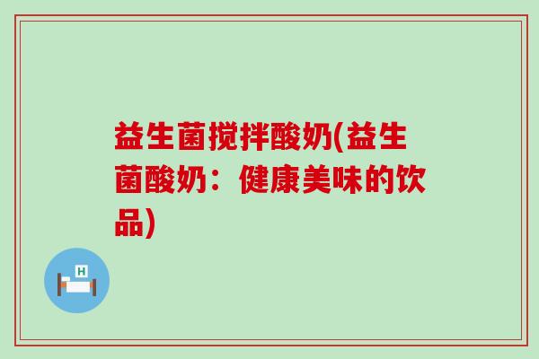 益生菌搅拌酸奶(益生菌酸奶：健康美味的饮品)