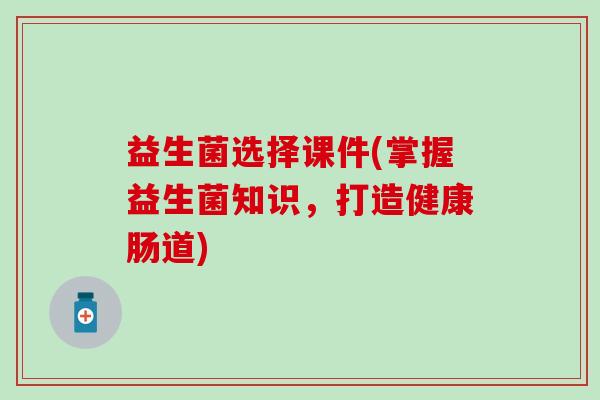 益生菌选择课件(掌握益生菌知识，打造健康肠道)