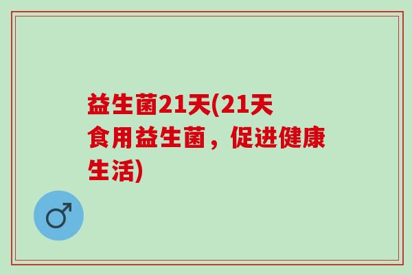 益生菌21天(21天食用益生菌，促进健康生活)