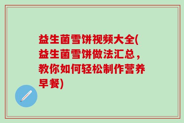 益生菌雪饼视频大全(益生菌雪饼做法汇总，教你如何轻松制作营养早餐)