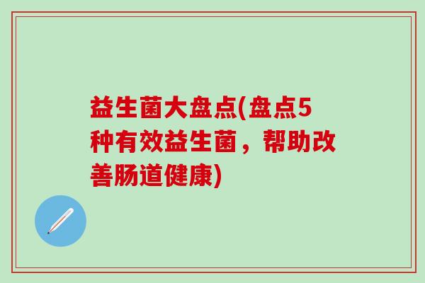 益生菌大盘点(盘点5种有效益生菌，帮助改善肠道健康)
