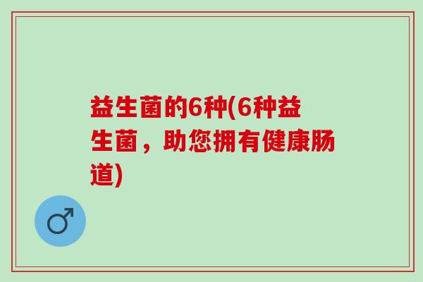 益生菌的6种(6种益生菌，助您拥有健康肠道)