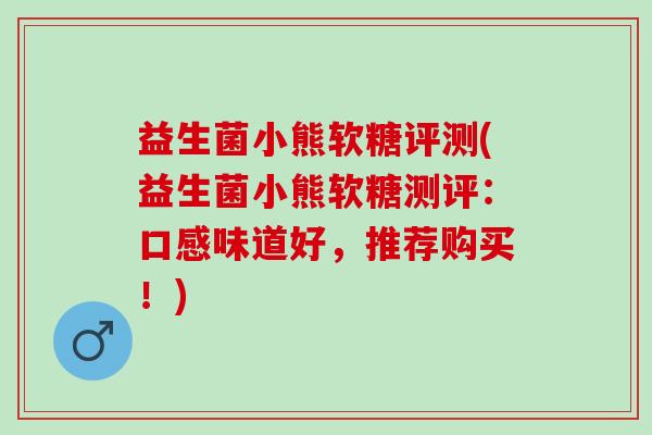 益生菌小熊软糖评测(益生菌小熊软糖测评：口感味道好，推荐购买！)