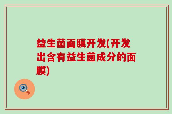 益生菌面膜开发(开发出含有益生菌成分的面膜)