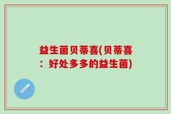 益生菌贝蒂喜(贝蒂喜：好处多多的益生菌)