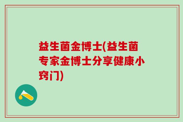 益生菌金博士(益生菌专家金博士分享健康小窍门)