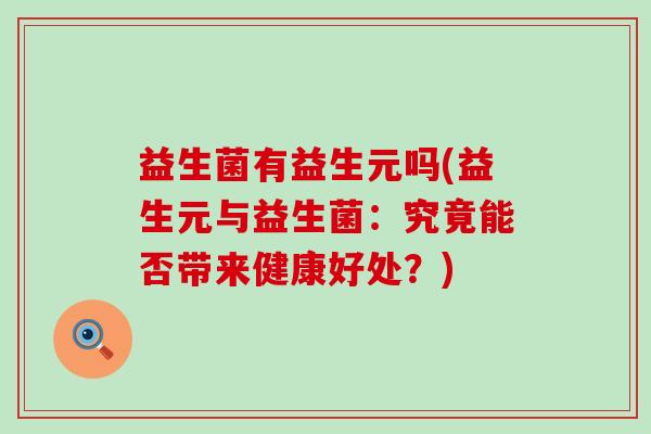 益生菌有益生元吗(益生元与益生菌：究竟能否带来健康好处？)