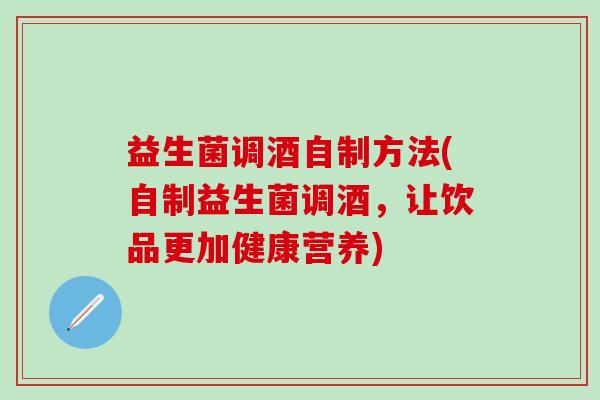 益生菌调酒自制方法(自制益生菌调酒，让饮品更加健康营养)