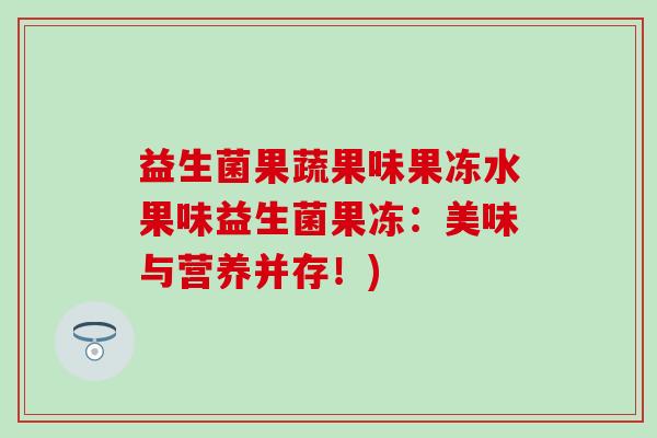 益生菌果蔬果味果冻水果味益生菌果冻：美味与营养并存！)