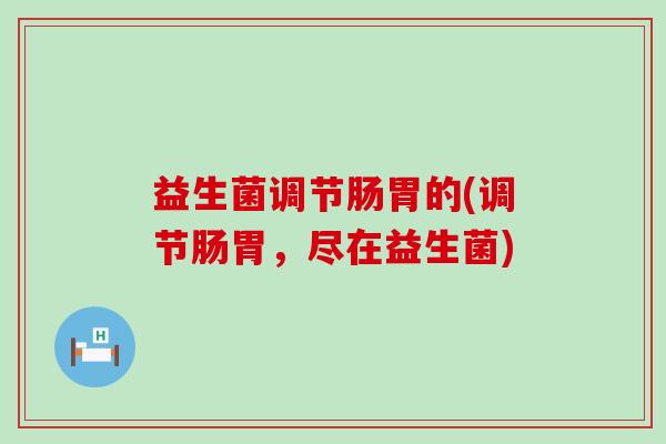 益生菌调节肠胃的(调节肠胃，尽在益生菌)